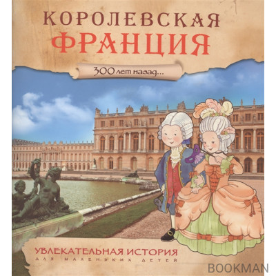 Увлекательная история для маленьких детей. Королевская Франция 300 лет назад…