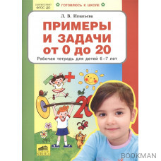 Примеры и задачи от 0 до 20. Рабочая тетрадь для детей 6-7 лет