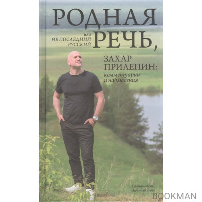 Родная речь, или Не последний русский. Захар Прилепин: комментарии и наблюдения