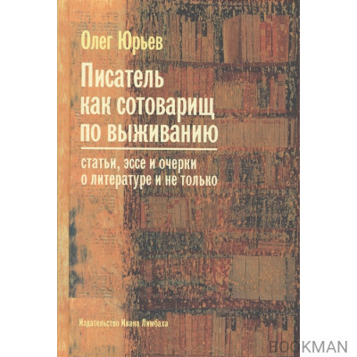 Писатель как сотоварищ по выживанию. Статьи, эссе и очерки о литературе и не только