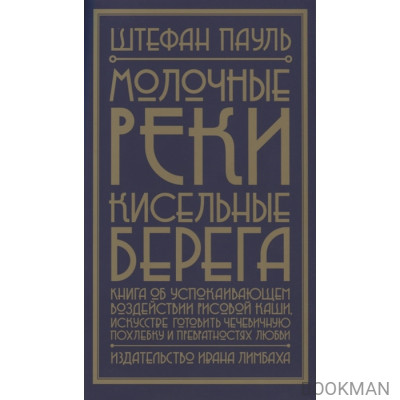 Молочные реки, кисельные берега. Книга об успокаивающем воздействии рисовой каши, искусстве готовить чечевичную похлебку и превратностях