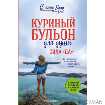 Куриный бульон для души. Сила "Да". 101 история о смелости пробовать новое