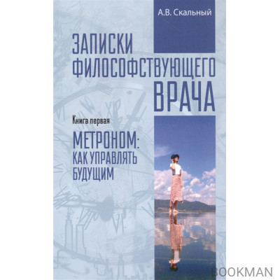 Записки философствующего врача. Книга первая. Метроном: как управлять будущим