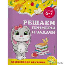 Решаем примеры и задачи: для детей 6-7 лет