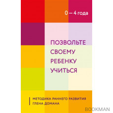 Позвольте своему ребенку учиться. Методика раннего развития Глена Домана. От 0 до 4 лет