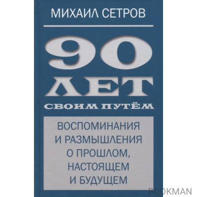 90 лет своим путем. Воспоминая и размышления о прошлом, настоящем и будущем