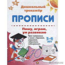 Прописи. Пишу, играю, ум развиваю. 5-6 лет. Уроки чистописания и логики с дорисовкой, штриховкой, лабиринтами, моделированием