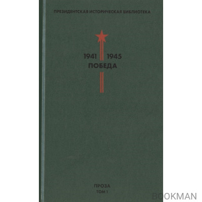 Президентская историческая библиотека. 1941-1945. Победа. I. Проза. Том 1