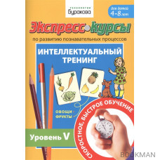 Экспресс-курсы по развитию познавательных процессов. Интеллектуальный тренинг. Уровень V. Для детей 4-8 лет
