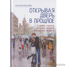 Открывая дверь в прошлое. О любви, счастье и стране, которой больше нет на карте