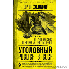 Уголовный розыск в СССР. 35 резонансных и кровавых преступлений