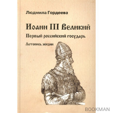 Иоанн III Великий. Первый российский государь. Летопись жизни