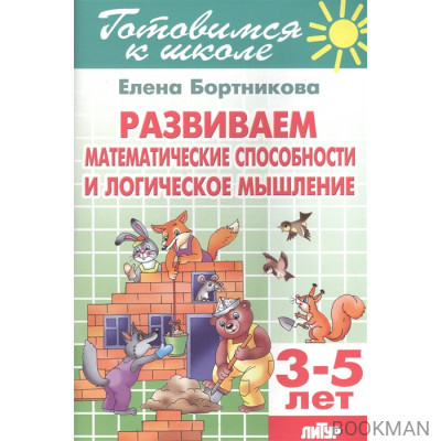 Развиваем математические способности и логическое мышление. 3-5 лет