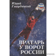 Вратарь у ворот России. Роман с преувеличением