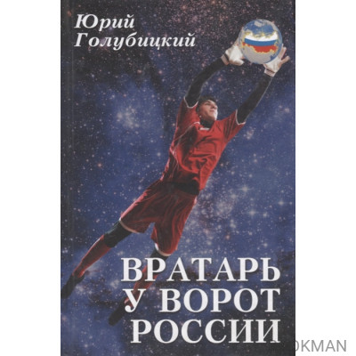 Вратарь у ворот России. Роман с преувеличением