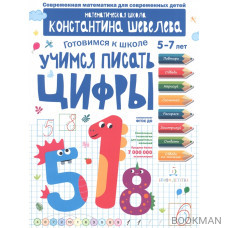 Учимся писать цифры. Готовимся к школе. 5-7 лет. Математическая школа Константина Шевелева