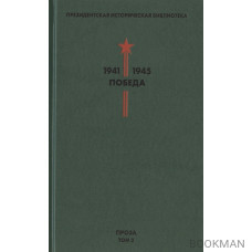 Президентская историческая библиотека. 1941-1945. Победа. II. Проза. Том 2