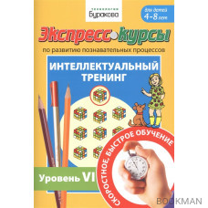 Экспресс-курсы по развитию познавательных процессов. Интеллектуальный тренинг. Уровень VI. Для детей 4-8 лет