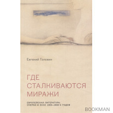 Где сталкиваются миражи. Европейская литература. Очерки и эссе 1960-1980 годов