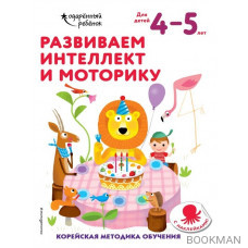 Развиваем интеллект и моторику. Корейская методика обучения. Для детей 4-5 лет