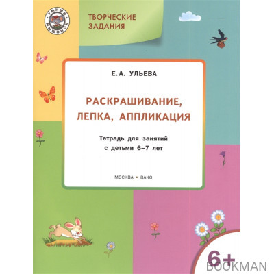 Творческие задания. Раскрашивание, лепка, аппликация. Тетрадь для занятия с детьми 6-7 лет