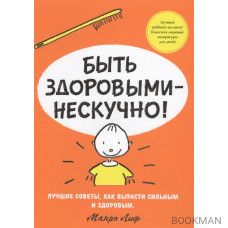 Быть здоровыми - нескучно! Лучшие советы, как вырасти сильным и здоровым