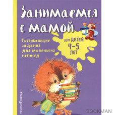 Занимаемся с мамой. Для детей 4-5 лет. Развивающие задания для маленьких непосед