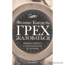 Грех жаловаться. Книга притч с извлечениями из хроник