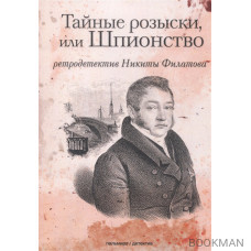 Тайные розыски, или Шпионство. Правдивое жизнеописание офицера Фаддея Венедиктовича Булгарина