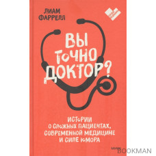 Вы точно доктор? Истории о сложных пациентах, современной медицине и силе юмора