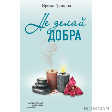 Не делай добра: роман