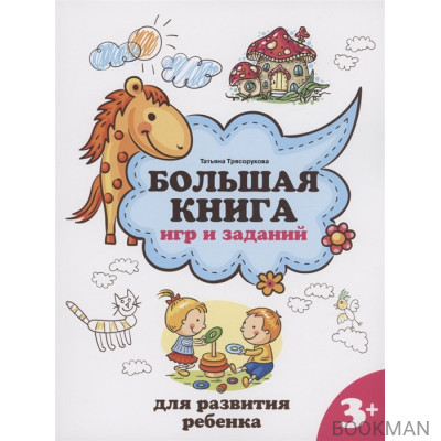 Большая книга игр и заданий для развития ребенка: 3+