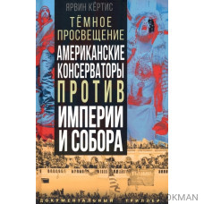 Темное просвещение. Американские консерваторы против Империи и Собора