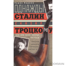 Однажды Сталин сказал Троцкому, или Кто такие конные матросы. Ситуации, эпизоды, диалоги, анекдоты