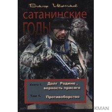 Сатанинские годы. Книга 1. Долг Родине, верность присяге. Том 1. Противоборство