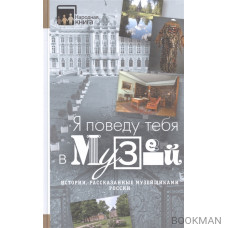 Я поведу тебя в музей. Истории, рассказанные музейщиками России