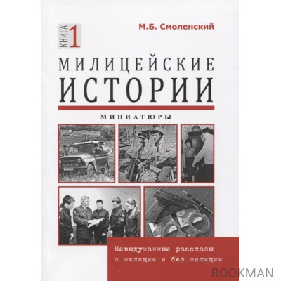 Милицейские истории. Невыдуманные рассказы о милиции и без милиции. Миниатюры. Книга 1