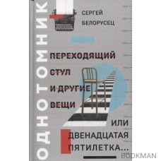 Переходящий стул и другие вещи, или двенадцатая пятилетка… Однотомник