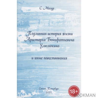 Подлинная история жизни Аристарха Бонифатьевича Улюлюкина и иные повествования