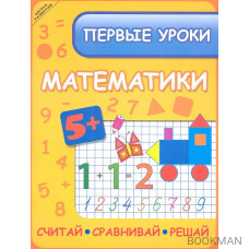 Первые уроки математики. Считай, сравнивай, решай