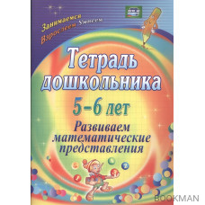 Тетрадь дошкольника. 5-6 лет. Развиваем математические представления