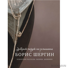 Добрым людям на услышанье. Поморские рассказы. Былины. Дневники