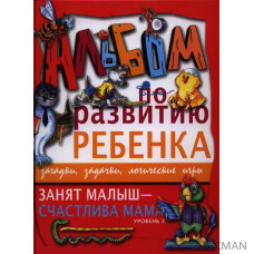 Занят малыш - счастлива мама. Уровень 3. Альбом по развитию ребенка. Загадки, задачки, логические игры.