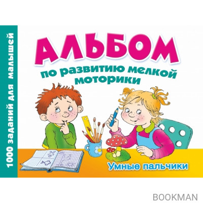 Альбом по развитию мелкой моторики. Умные пальчики. 1000 заданий для малышей