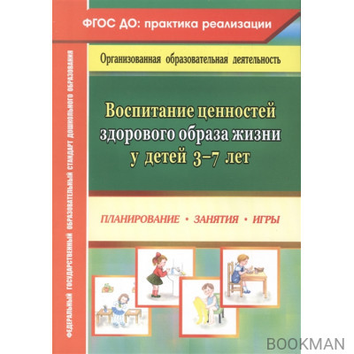 Воспитание ценностей здорового образа жизни у детей 3-7 лет. Планирование, занятия, игры