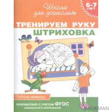 Тренируем руку. Штриховка. Рабочая тетрадь. 6-7 лет