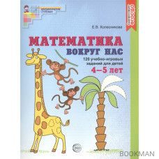 Математика вокруг нас. 120 учебно-игровых заданий для детей. 4-5 лет