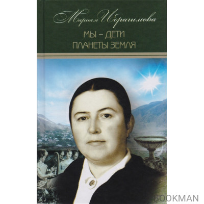 Мариам Ибрагимова. Собрание сочинений в 15 томах. Том 12. Мы - дети планеты Земля. Историко-публицистические исследования