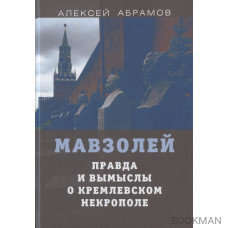 Мавзолей. Правда и вымыслы о кремлевском некрополе