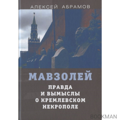 Мавзолей. Правда и вымыслы о кремлевском некрополе